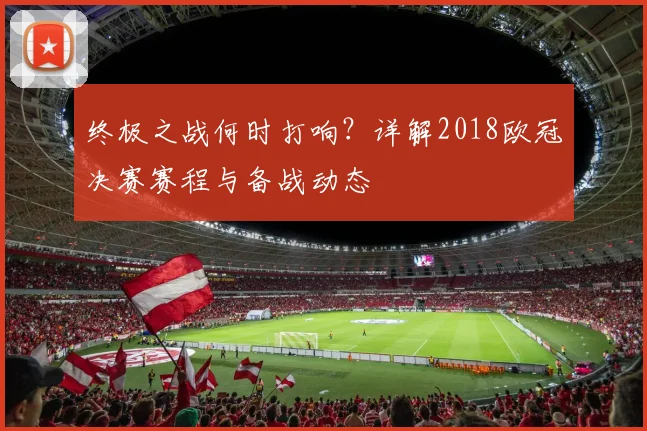 终极之战何时打响?详解2018欧冠决赛赛程与备战动态