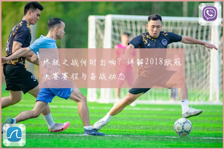 终极之战何时打响?详解2018欧冠决赛赛程与备战动态