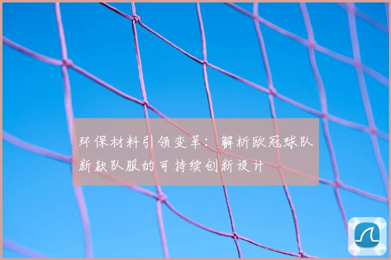 环保材料引领变革：解析欧冠球队新款队服的可持续创新设计