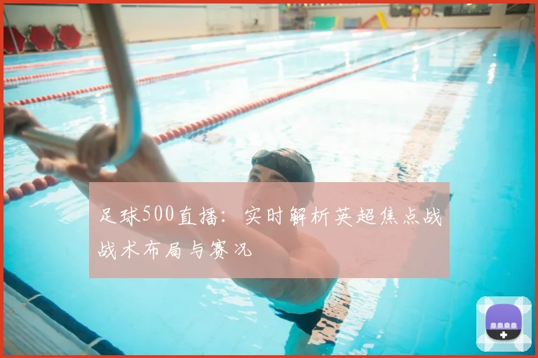 足球500直播：实时解析英超焦点战战术布局与赛况