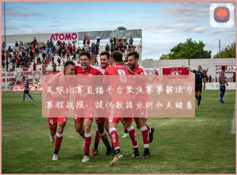 足球比赛直播平台聚焦赛事解读与赛程战报，提供数据分析和关键看点覆盖主要联赛