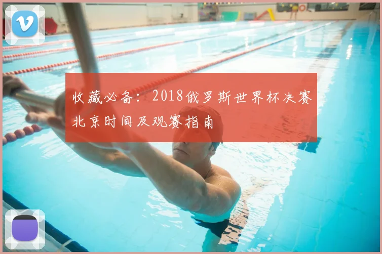 收藏必备：2018俄罗斯世界杯决赛北京时间及观赛指南