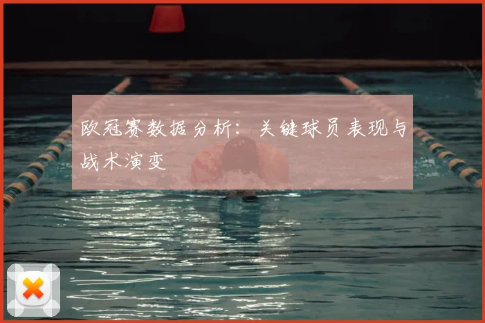 欧冠赛数据分析：关键球员表现与战术演变