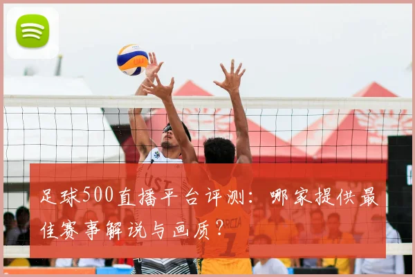 足球500直播平台评测：哪家提供最佳赛事解说与画质？